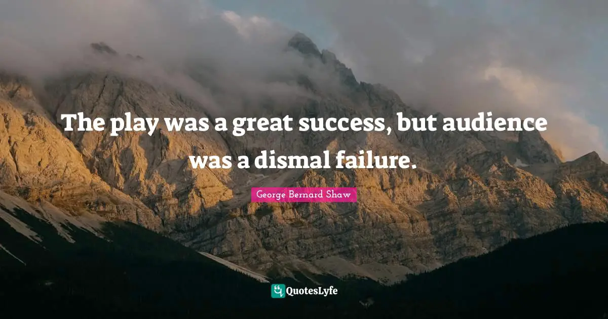 The play was a great success, but audience was a dismal failure.