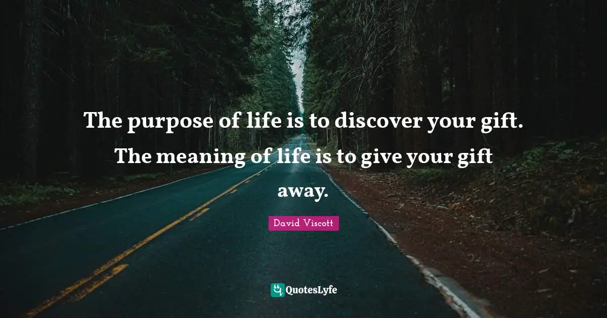 The purpose of life is to discover your gift. The meaning of life is to give your gift away.