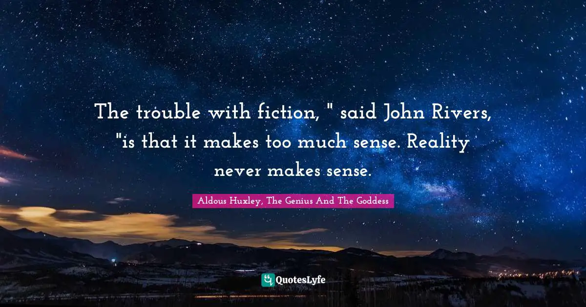 The trouble with fiction, " said John Rivers, "is that it makes too much sense. Reality never makes sense.