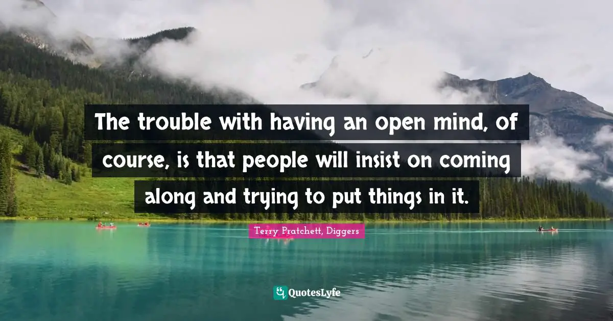 Be Open Quotes: "The trouble with having an open mind, of course, is that people will insist on coming along and trying to put things in it."