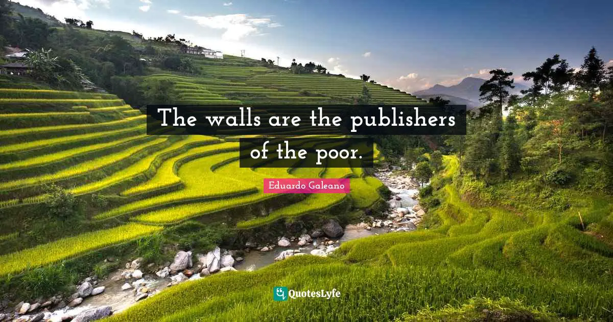 Eduardo Galeano Quotes: "The walls are the publishers of the poor."