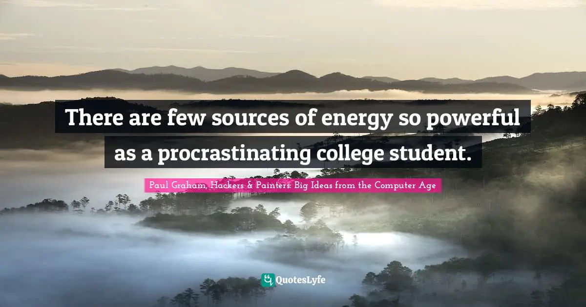 There are few sources of energy so powerful as a procrastinating college student.