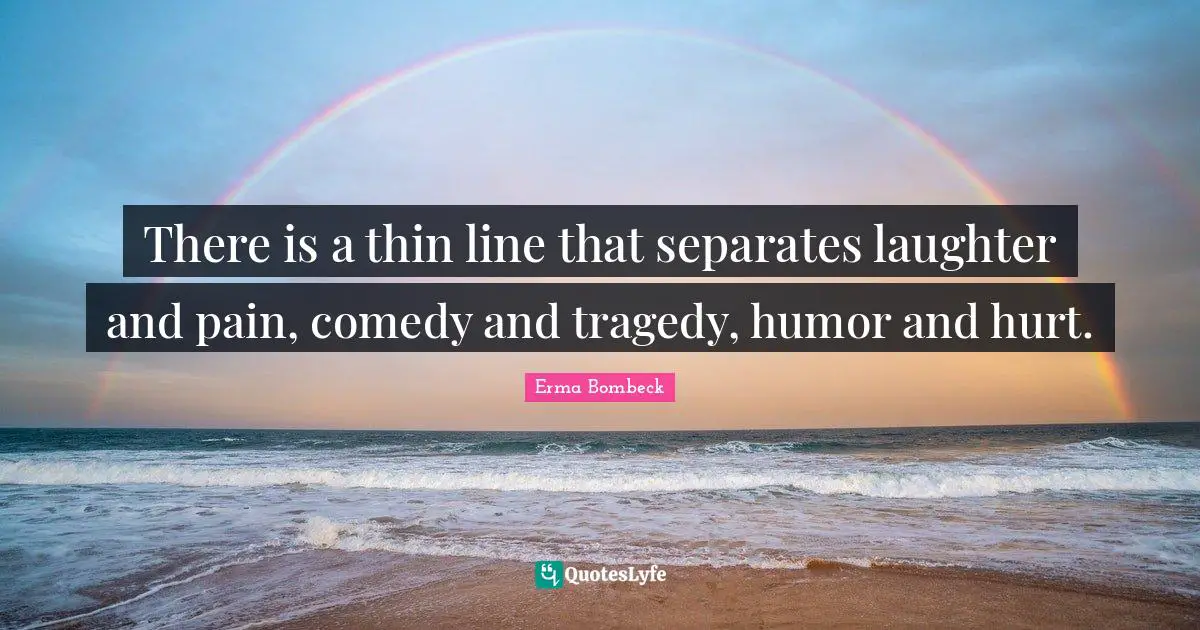 Erma Bombeck Quotes: "There is a thin line that separates laughter and pain, comedy and tragedy, humor and hurt."