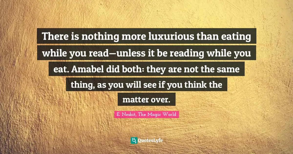There is nothing more luxurious than eating while you read—unless it be reading while you eat. Amabel did both: they are not the same thing, as you will see if you think the matter over.