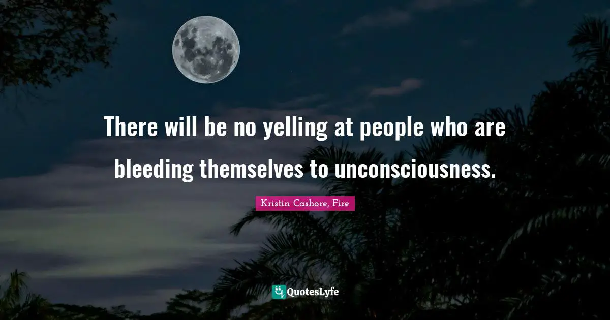 There will be no yelling at people who are bleeding themselves to unconsciousness.