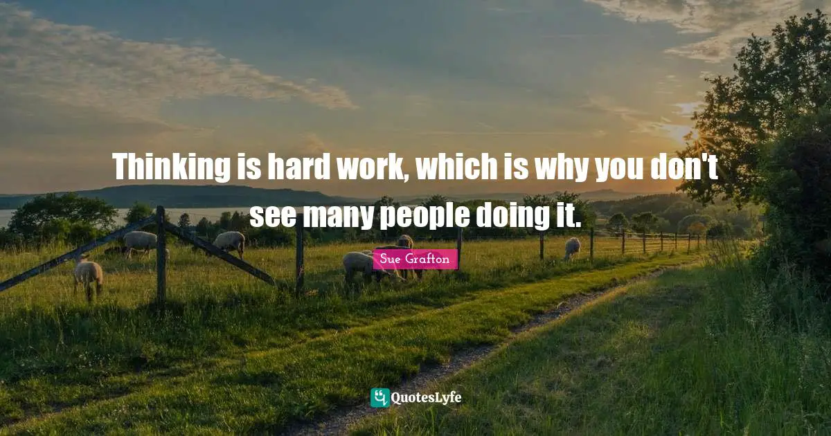 Sue Grafton Quotes: "Thinking is hard work, which is why you don't see many people doing it."