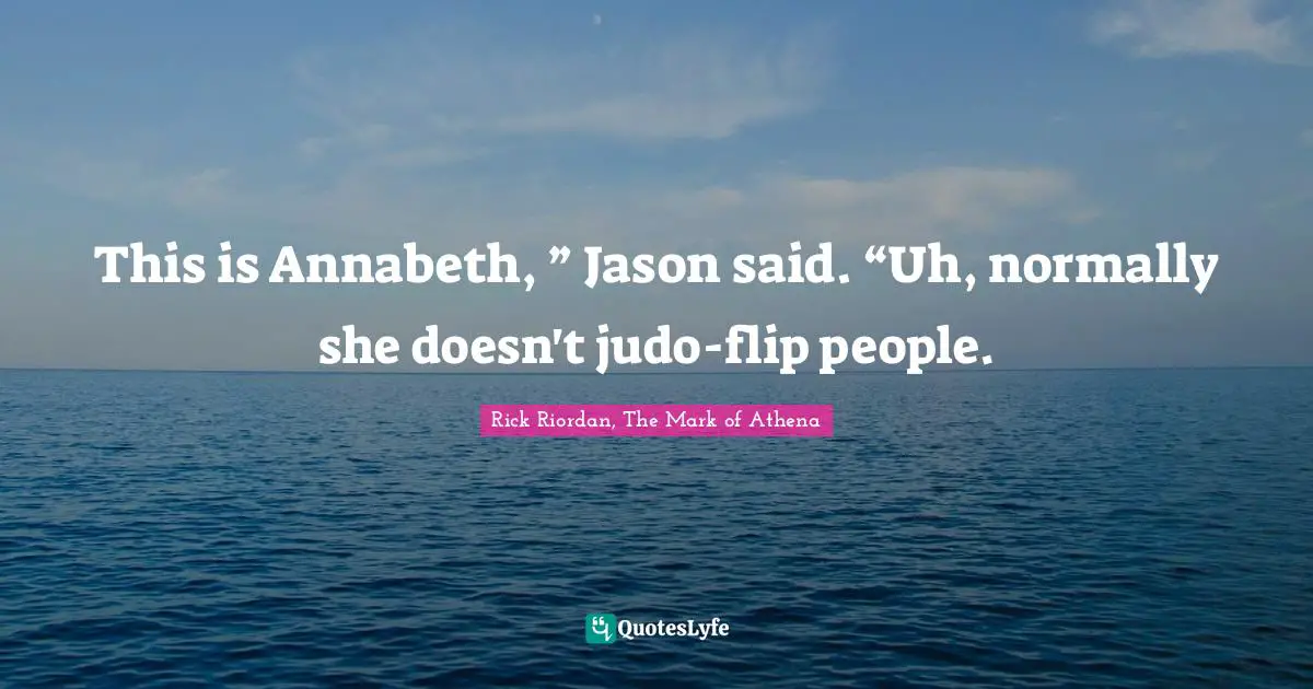Rick Riordan, The Mark Of Athena Quotes: "This is Annabeth, ” Jason said. “Uh, normally she doesn't judo-flip people."