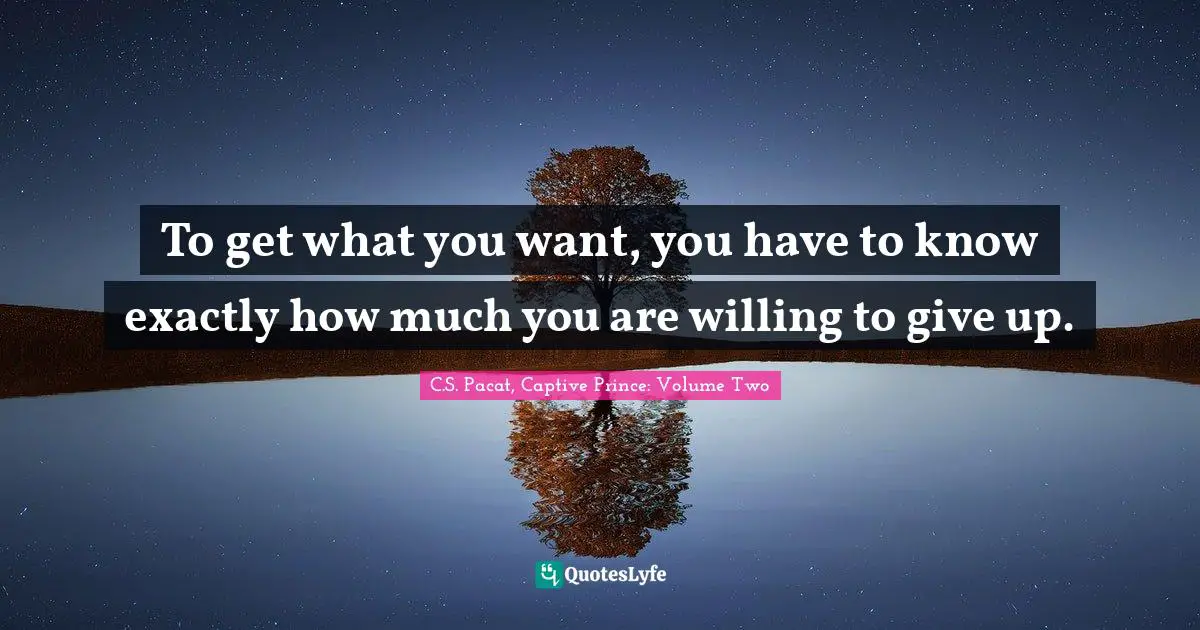 To get what you want, you have to know exactly how much you are willing to give up.