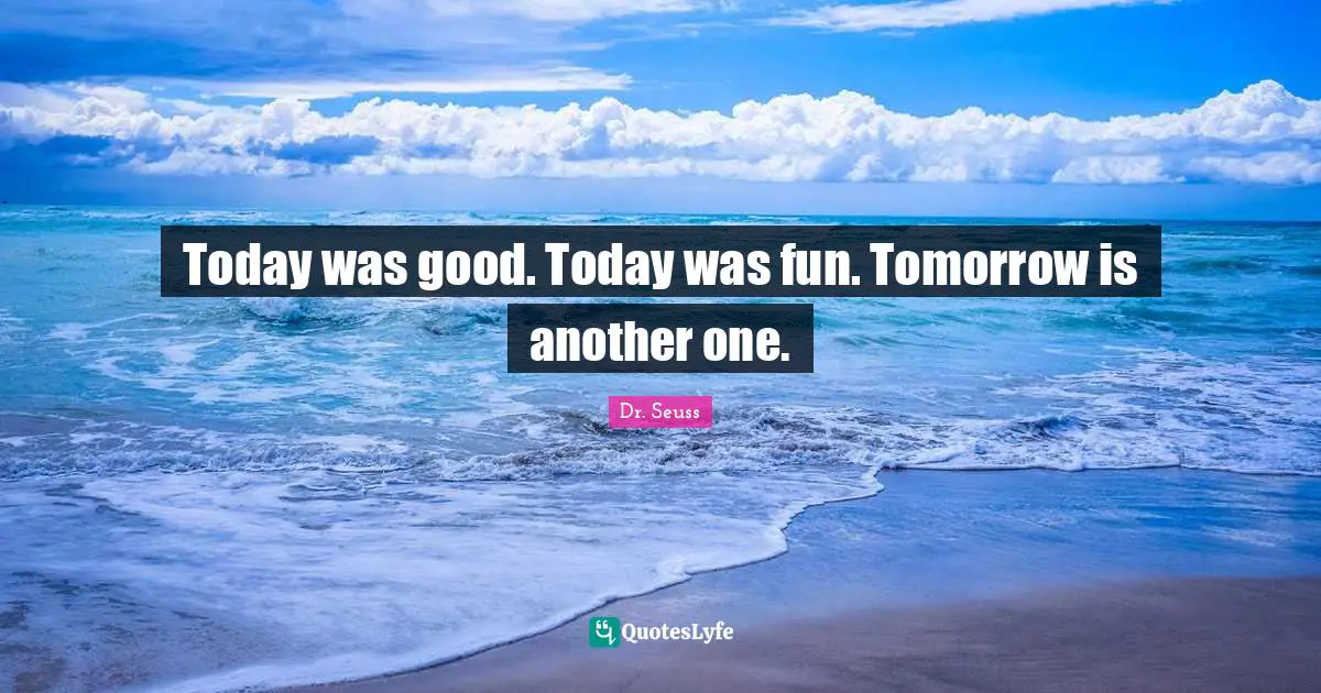 Thoughtful Quotes: "Today was good. Today was fun. Tomorrow is another one."
