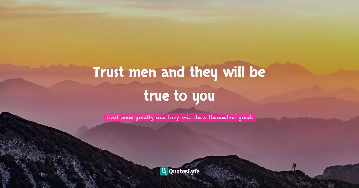 Trust men and they will be true to you