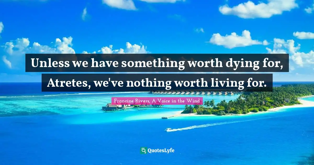 Unless we have something worth dying for, Atretes, we've nothing worth living for.