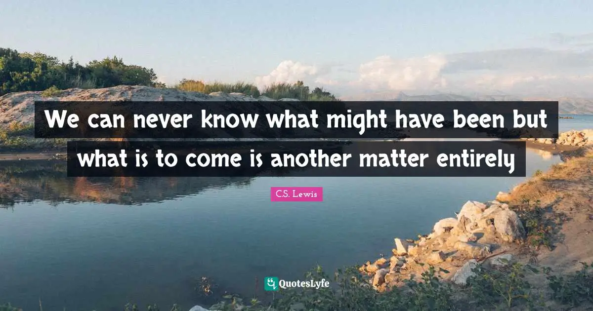 We can never know what might have been but what is to come is another matter entirely