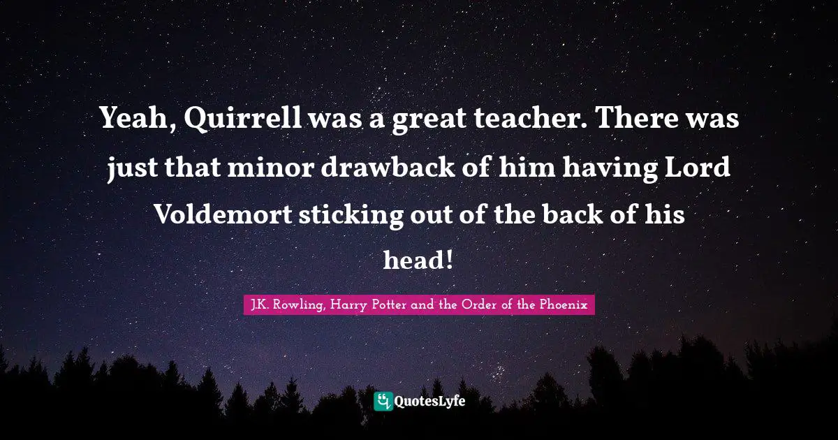 Yeah, Quirrell was a great teacher. There was just that minor drawback of him having Lord Voldemort sticking out of the back of his head!