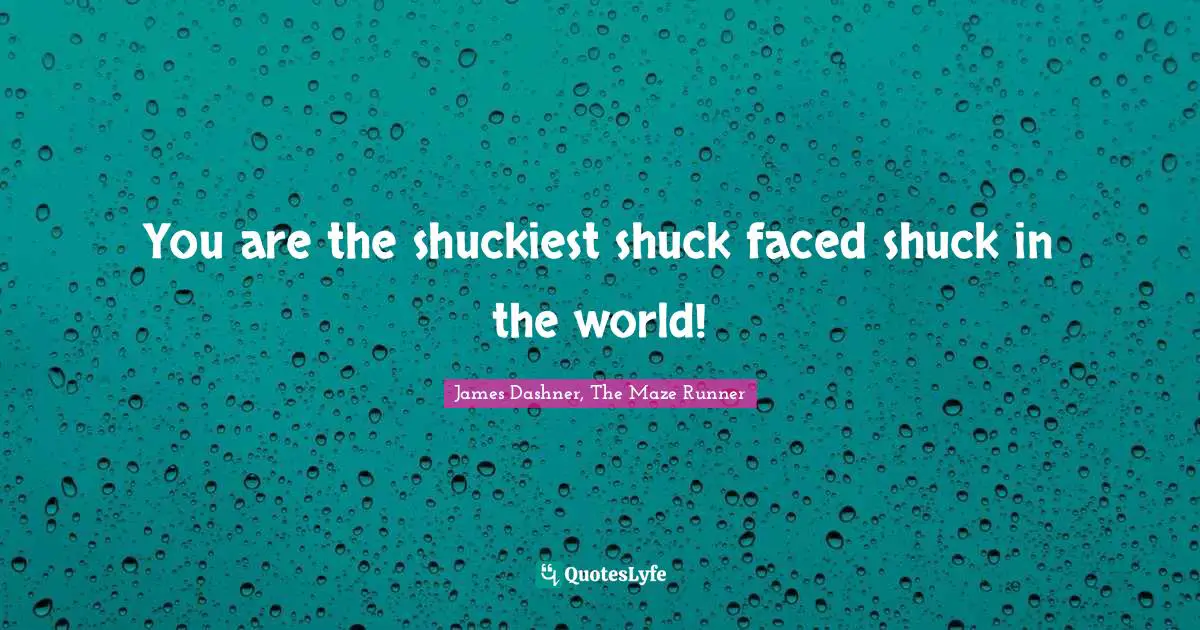 James Dashner, The Maze Runner Quotes: You are the shuckiest shuck faced shuck in the world!