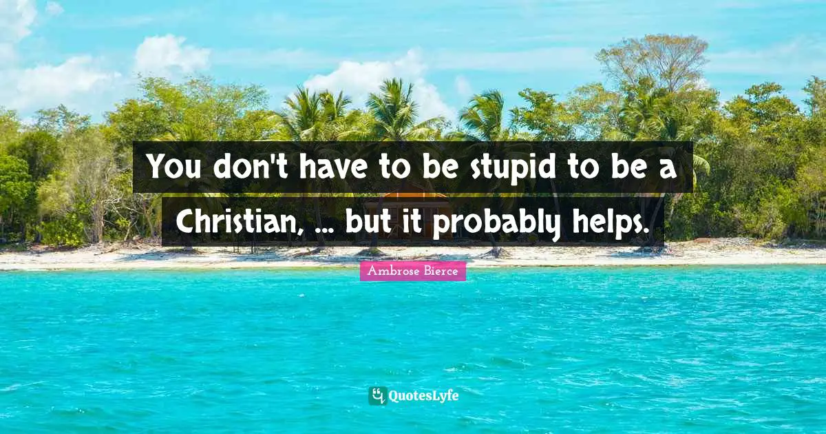 You don't have to be stupid to be a Christian, ... but it probably helps.