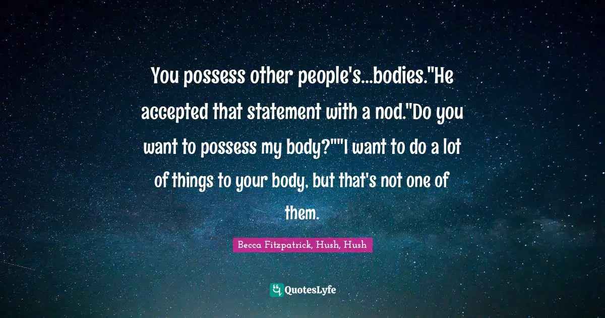 You possess other people's...bodies."He accepted that statement with a nod."Do you want to possess my body?""I want to do a lot of things to your body, but that's not one of them.