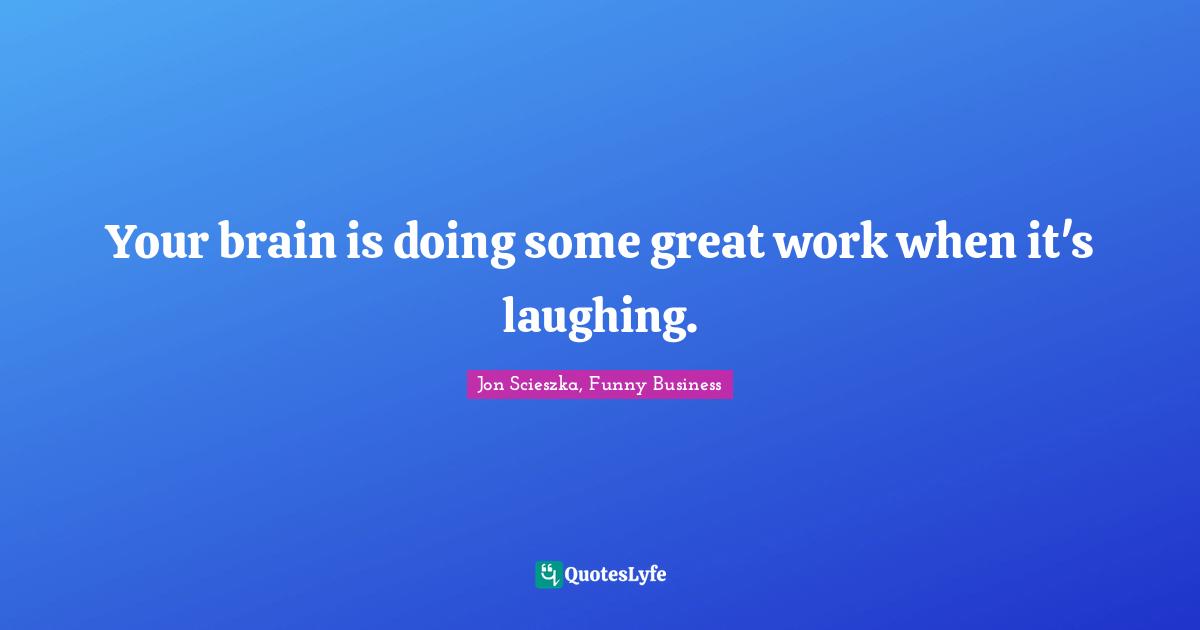 Your brain is doing some great work when it's laughing.