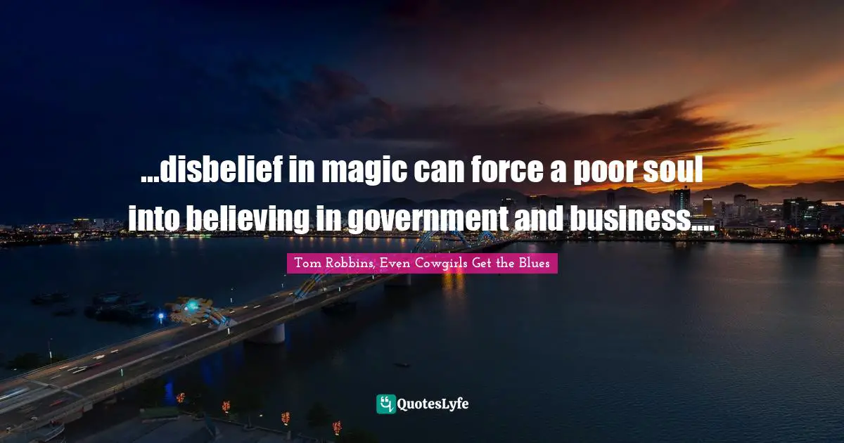 ...disbelief in magic can force a poor soul into believing in government and business....