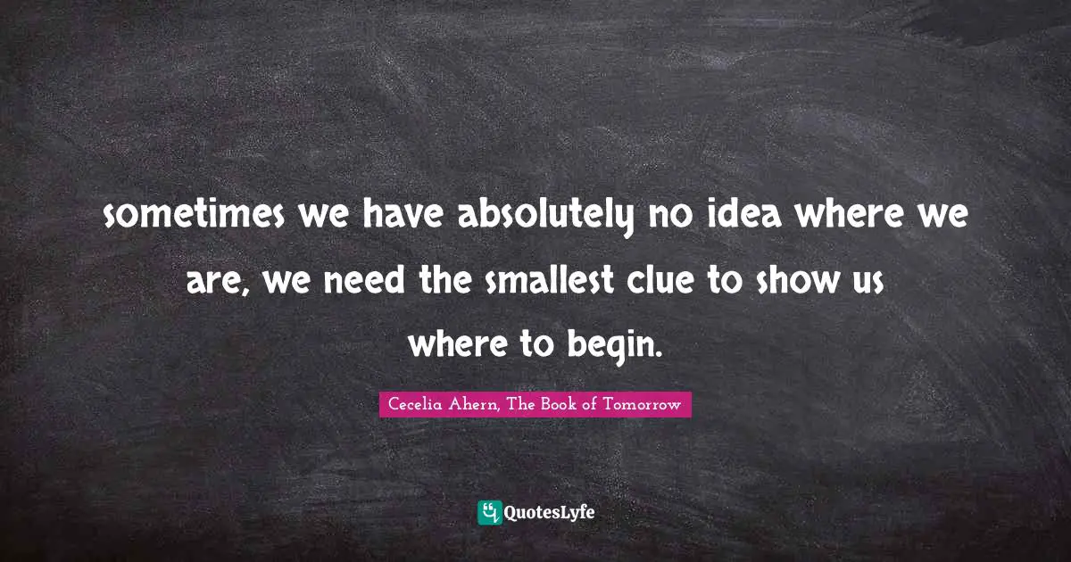 sometimes we have absolutely no idea where we are, we need the smallest clue to show us where to begin.
