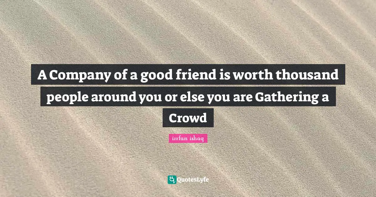 A Company of a good friend is worth thousand people around you or else you are Gathering a Crowd