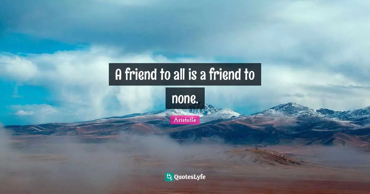 A friend to all is a friend to none.