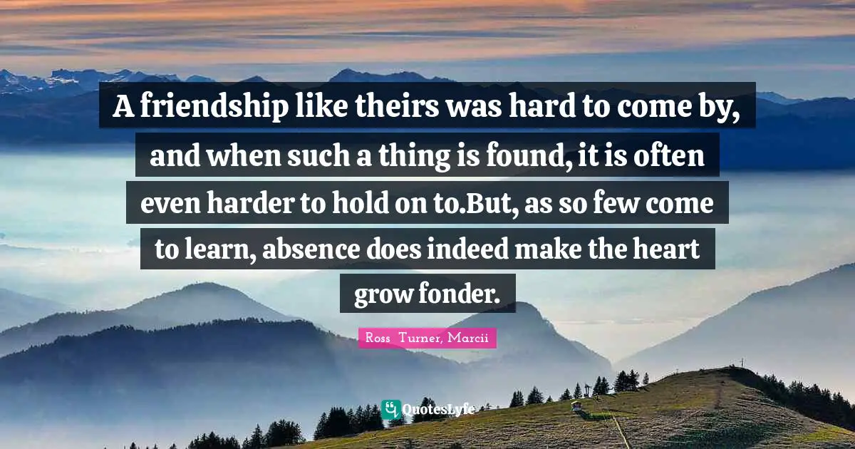 A friendship like theirs was hard to come by, and when such a thing is found, it is often even harder to hold on to.But, as so few come to learn, absence does indeed make the heart grow fonder.