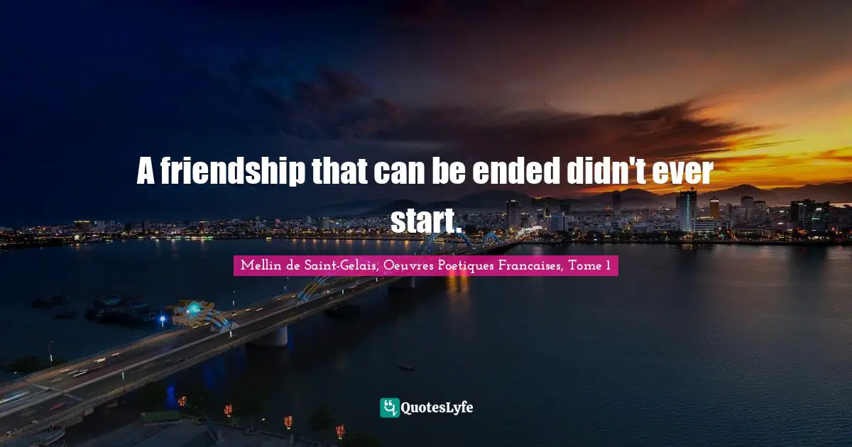 A friendship that can be ended didn't ever start.