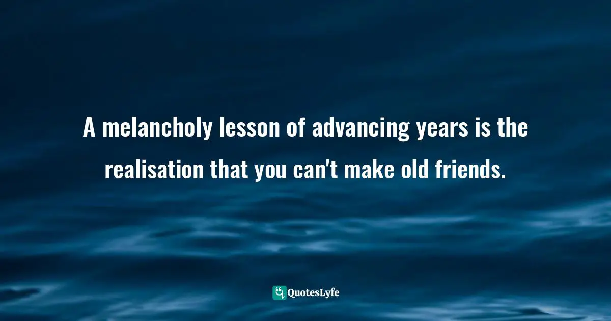 Christopher Hitchens, Unacknowledged Legislation: Writers In The Public Sphere Quotes: "A melancholy lesson of advancing years is the realisation that you can't make old friends."