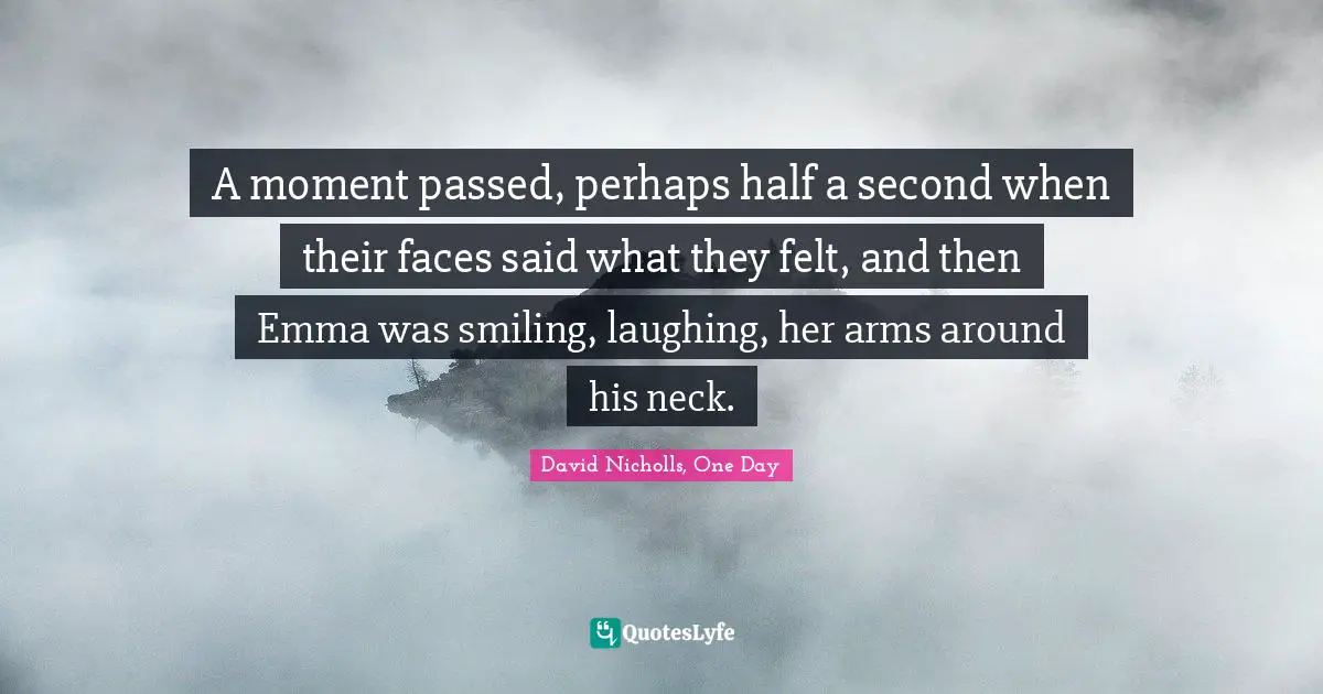 A moment passed, perhaps half a second when their faces said what they felt, and then Emma was smiling, laughing, her arms around his neck.