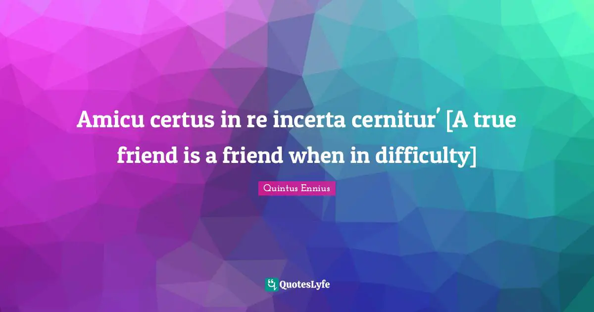 Amicu certus in re incerta cernitur' [A true friend is a friend when in difficulty]