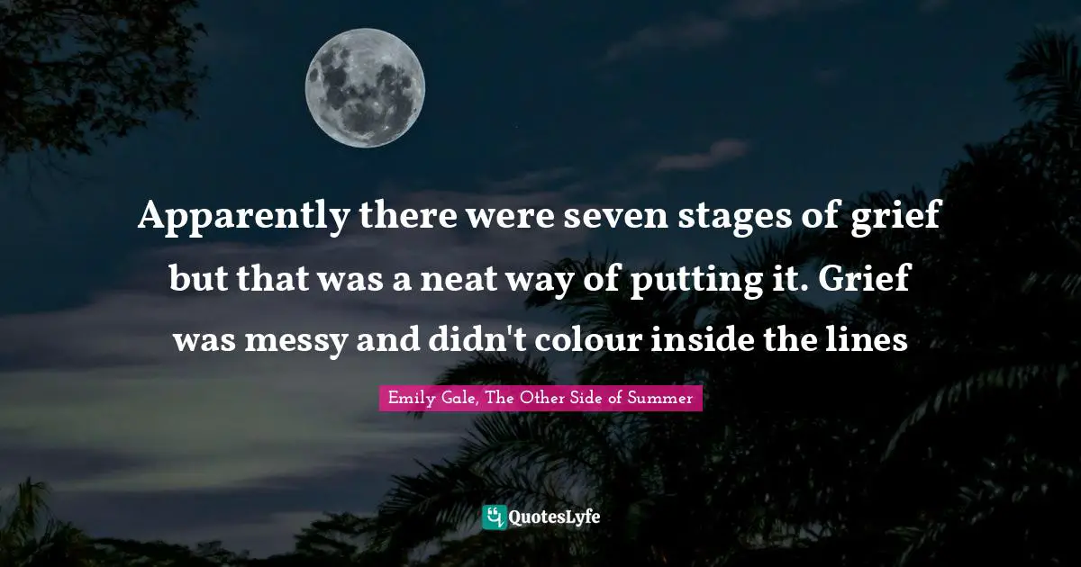 Apparently there were seven stages of grief but that was a neat way of putting it. Grief was messy and didn't colour inside the lines