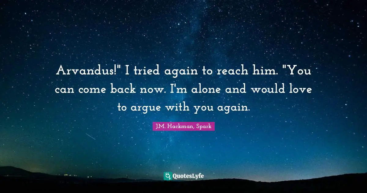 Arvandus!" I tried again to reach him. "You can come back now. I'm alone and would love to argue with you again.