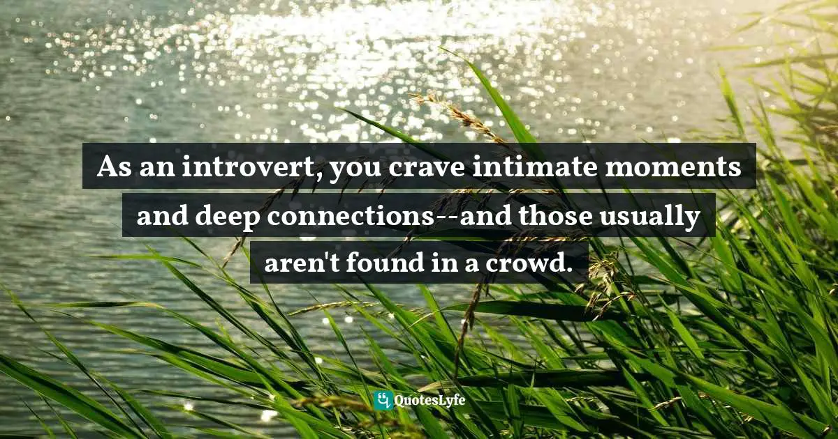 Introversion Quotes: "As an introvert, you crave intimate moments and deep connections--and those usually aren't found in a crowd."