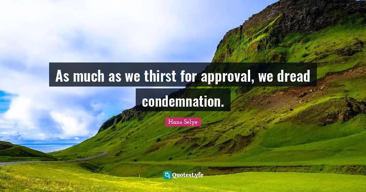 As much as we thirst for approval, we dread condemnation.