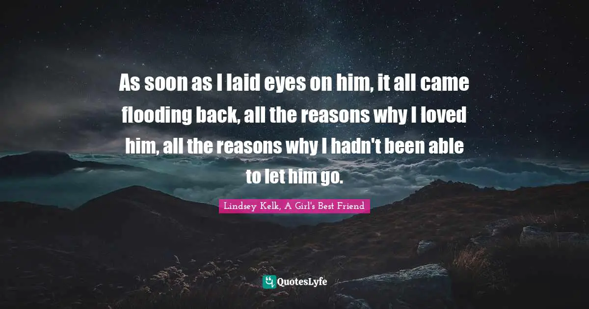 As soon as I laid eyes on him, it all came flooding back, all the reasons why I loved him, all the reasons why I hadn't been able to let him go.