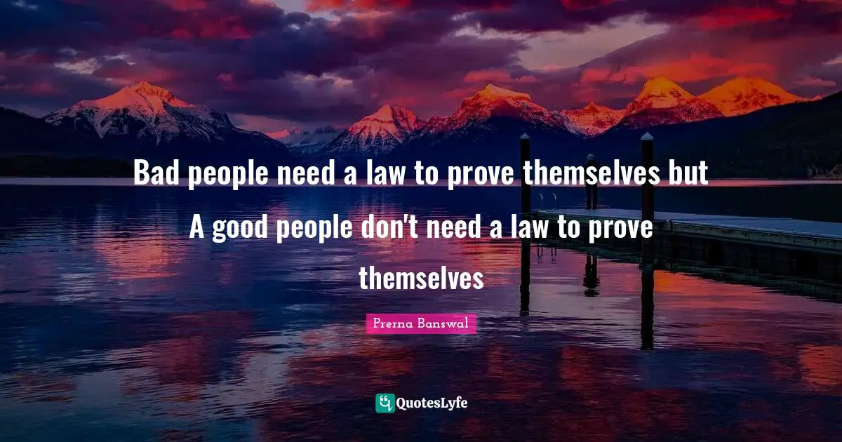 Bad people need a law to prove themselves but A good people don't need a law to prove themselves
