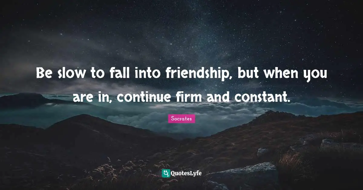 Be slow to fall into friendship, but when you are in, continue firm and constant.