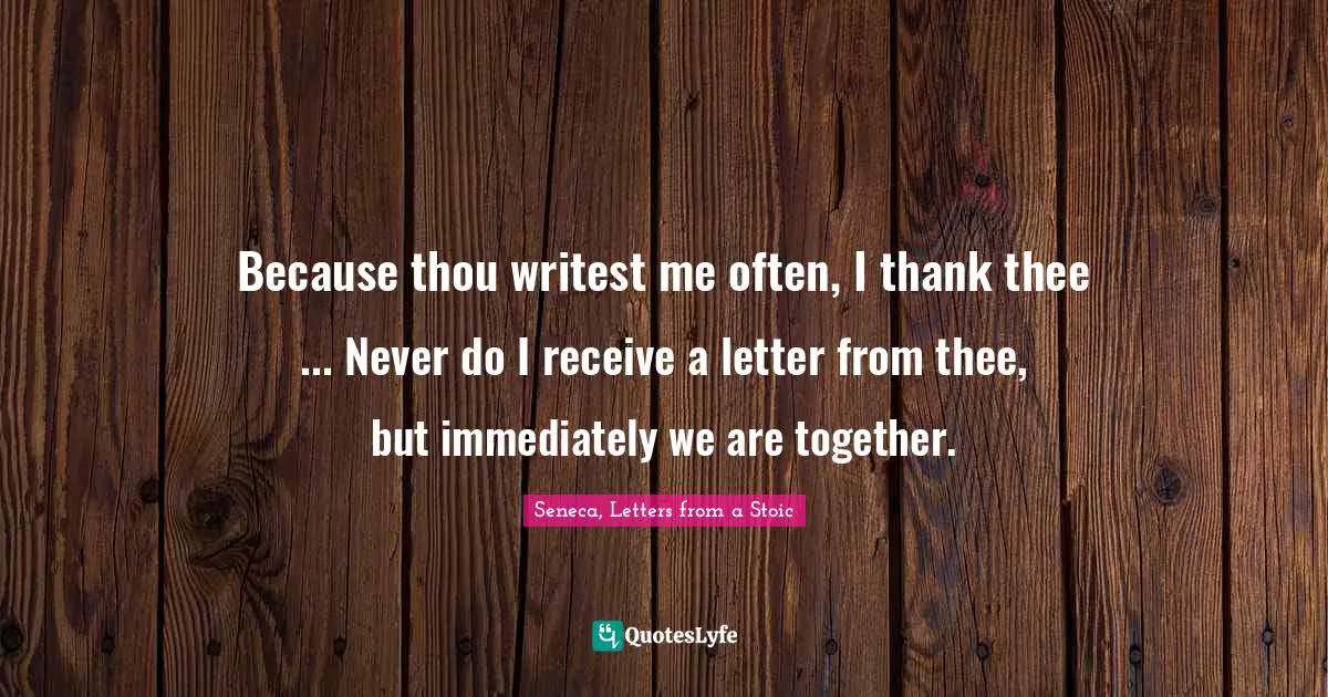 Because thou writest me often, I thank thee ... Never do I receive a letter from thee, but immediately we are together.
