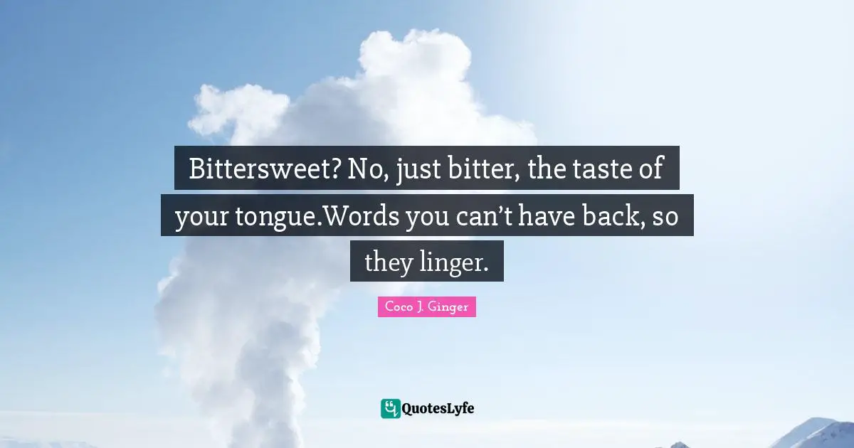 Breaking Up Quotes: "Bittersweet? No, just bitter, the taste of your tongue.Words you can’t have back, so they linger."