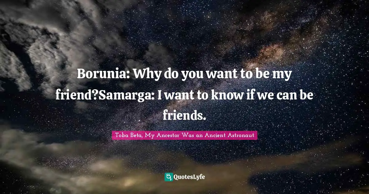 Borunia: Why do you want to be my friend?Samarga: I want to know if we can be friends.