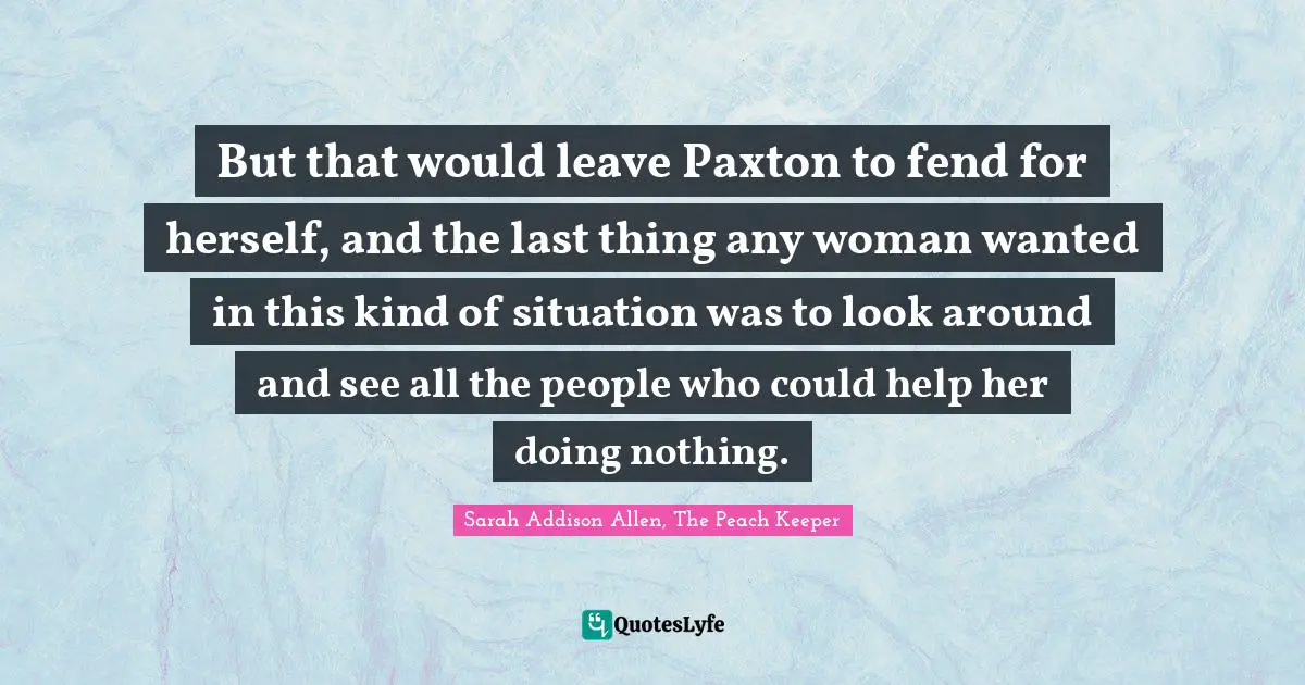 But that would leave Paxton to fend for herself, and the last thing any woman wanted in this kind of situation was to look around and see all the people who could help her doing nothing.