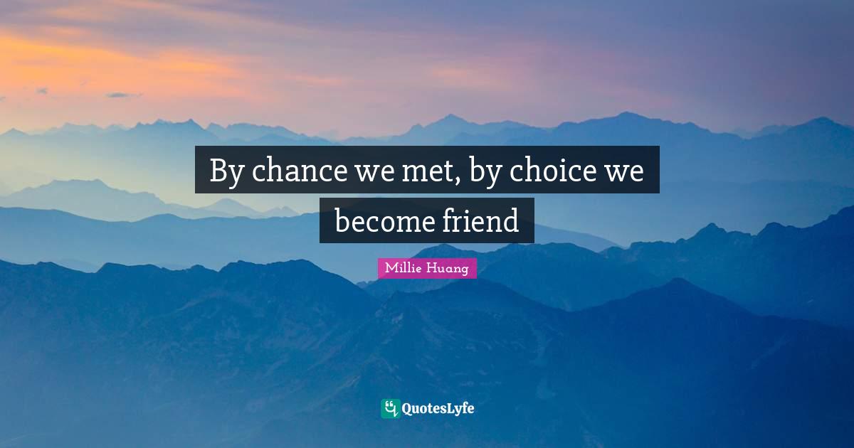 By chance we met, by choice we become friend