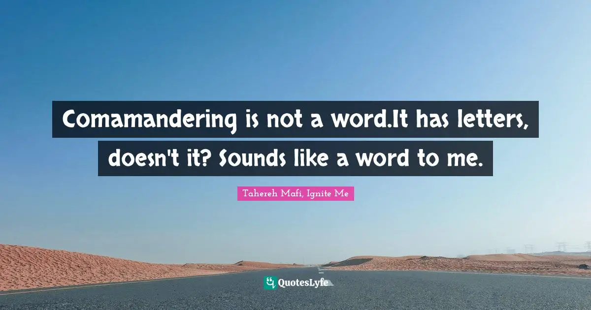 Tahereh Mafi, Ignite Me Quotes: "Comamandering is not a word.It has letters, doesn't it? Sounds like a word to me."