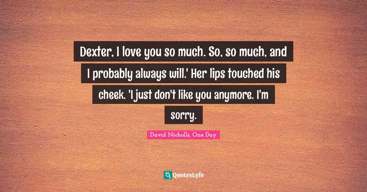 Dexter, I love you so much. So, so much, and I probably always will.' Her lips touched his cheek. 'I just don't like you anymore. I'm sorry.
