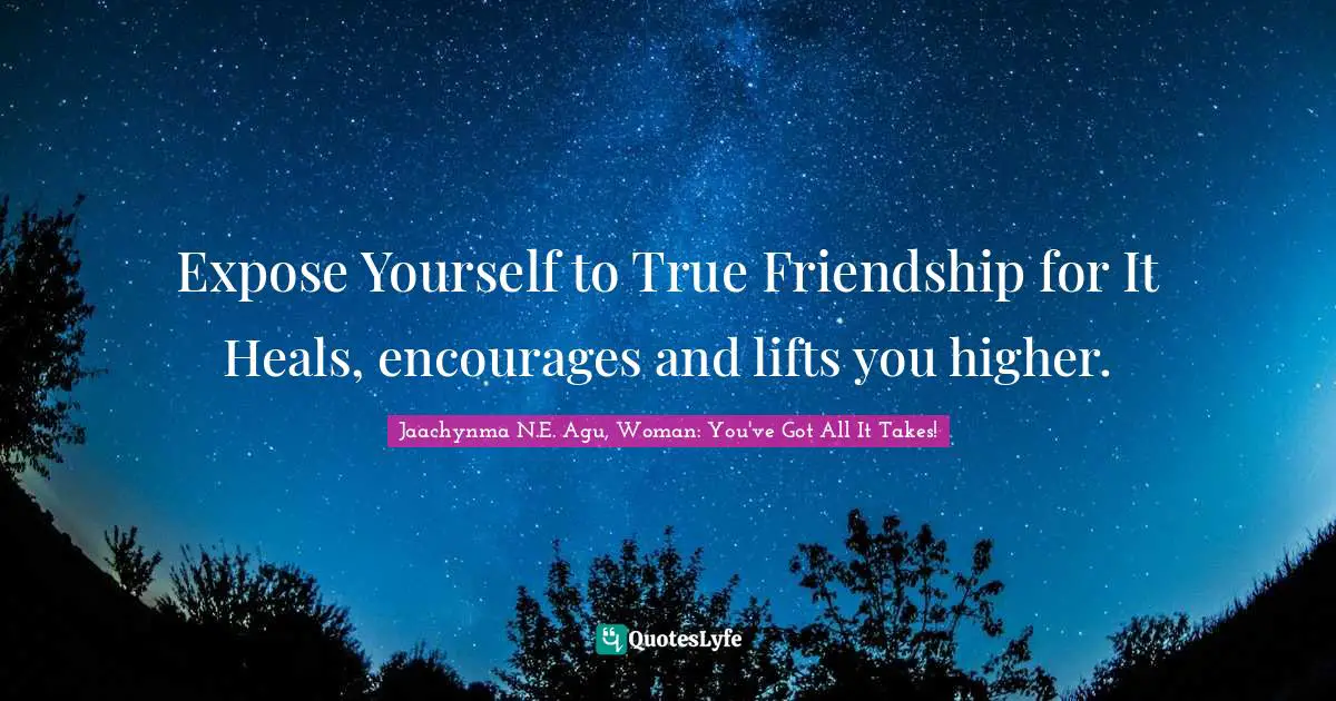 Expose Yourself to True Friendship for It Heals, encourages and lifts you higher.