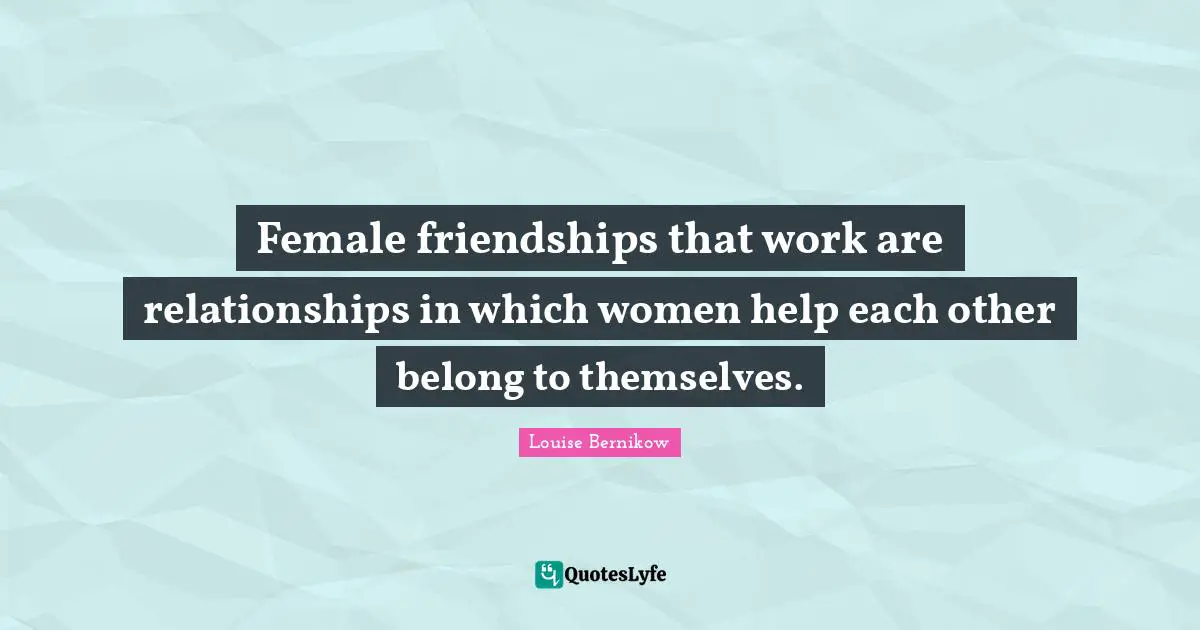 Female friendships that work are relationships in which women help each other belong to themselves.