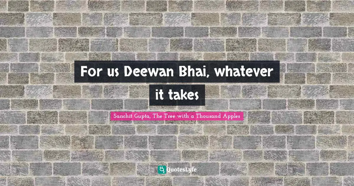 For us Deewan Bhai, whatever it takes