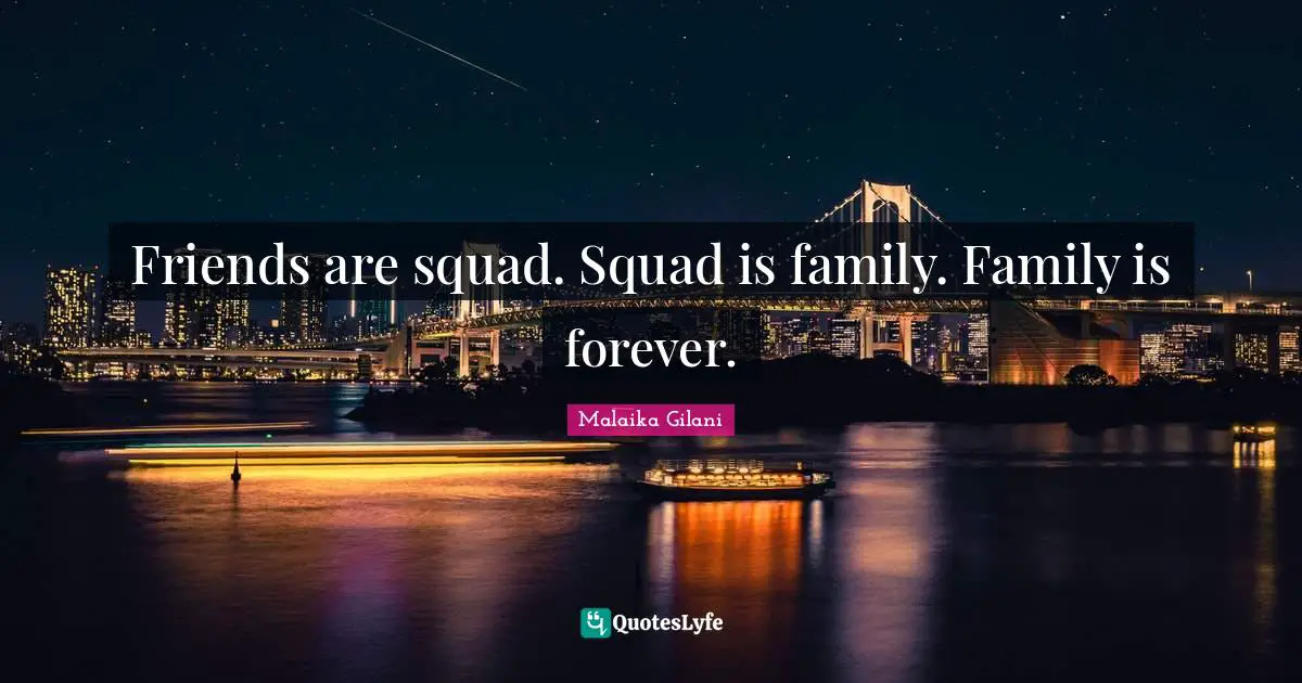 Friends are squad. Squad is family. Family is forever.