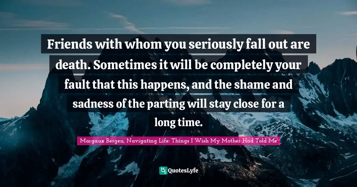 Friends with whom you seriously fall out are death. Sometimes it will be completely your fault that this happens, and the shame and sadness of the parting will stay close for a long time.