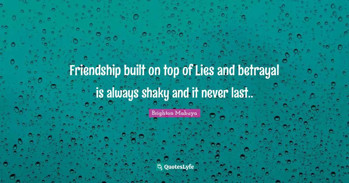 Friendship built on top of Lies and betrayal is always shaky and it never last..
